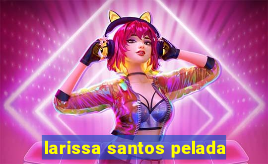 larissa santos pelada