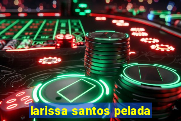 larissa santos pelada