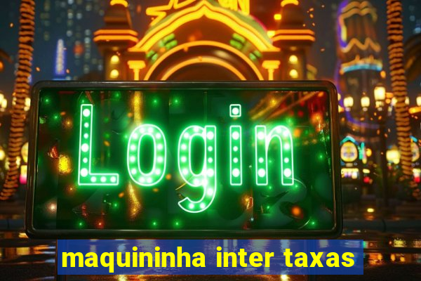 maquininha inter taxas