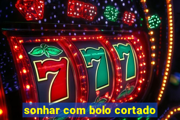 sonhar com bolo cortado