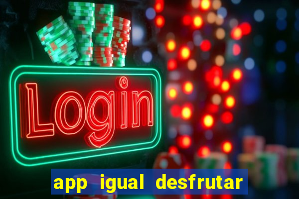 app igual desfrutar de dinheiro