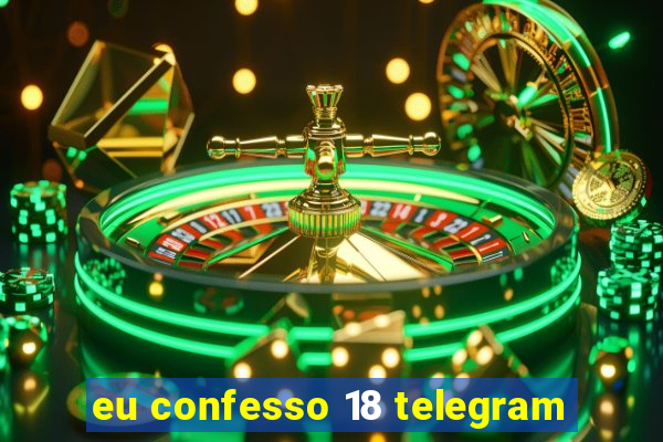 eu confesso 18 telegram