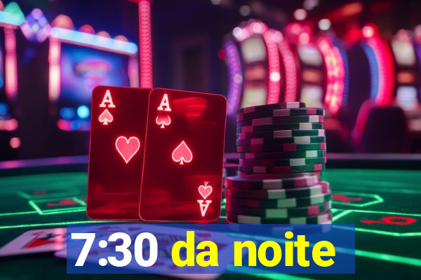 7:30 da noite