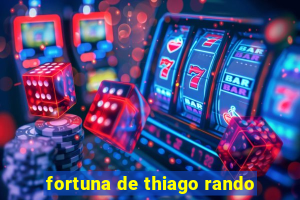 fortuna de thiago rando