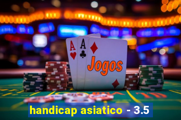 handicap asiatico - 3.5