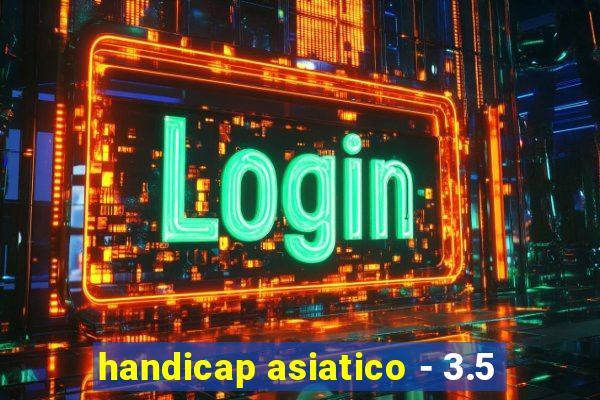 handicap asiatico - 3.5