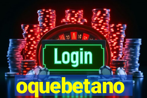 oquebetano