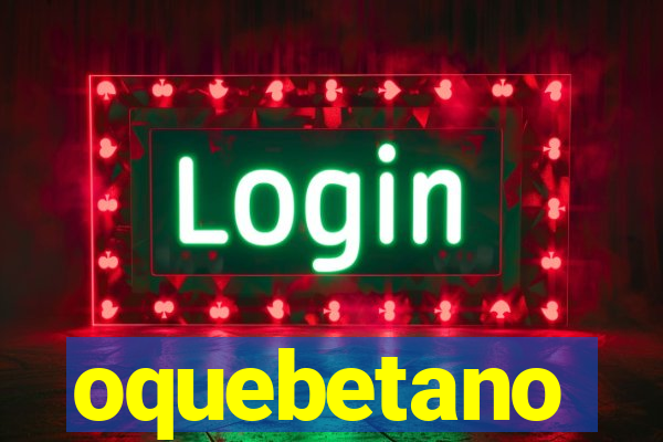 oquebetano