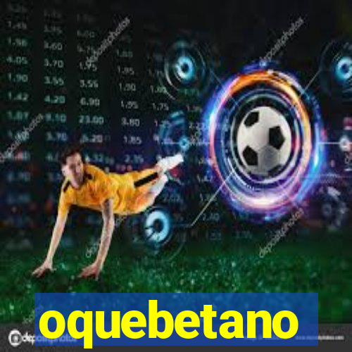 oquebetano