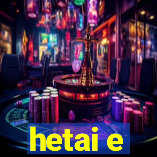 hetai e