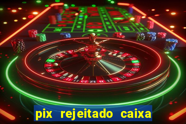 pix rejeitado caixa dinheiro sumiu