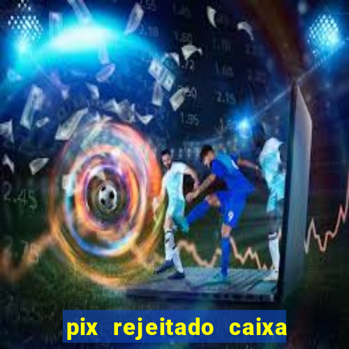 pix rejeitado caixa dinheiro sumiu