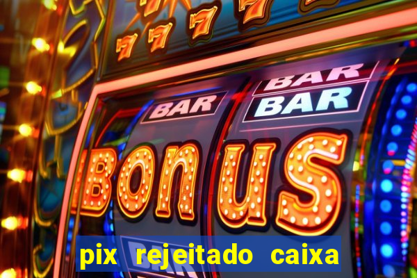 pix rejeitado caixa dinheiro sumiu