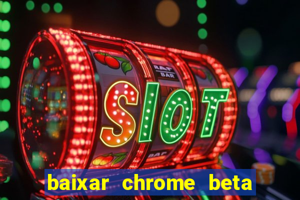 baixar chrome beta para pc