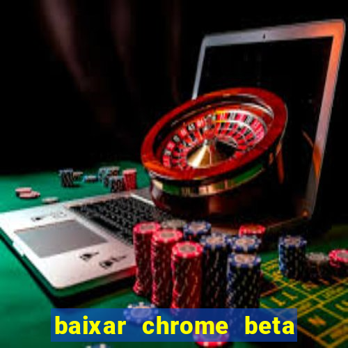 baixar chrome beta para pc