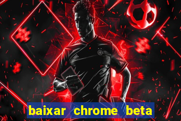 baixar chrome beta para pc