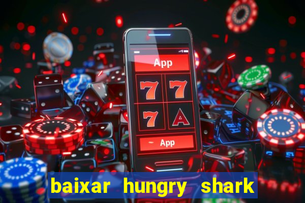 baixar hungry shark evolution dinheiro infinito