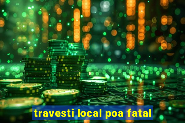 travesti local poa fatal