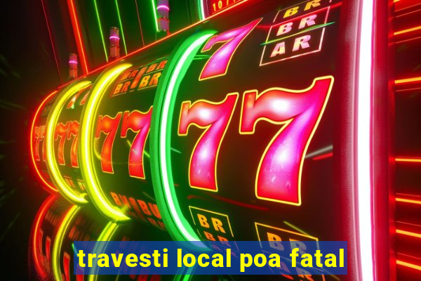 travesti local poa fatal