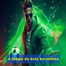 o tampa da bola barcelona