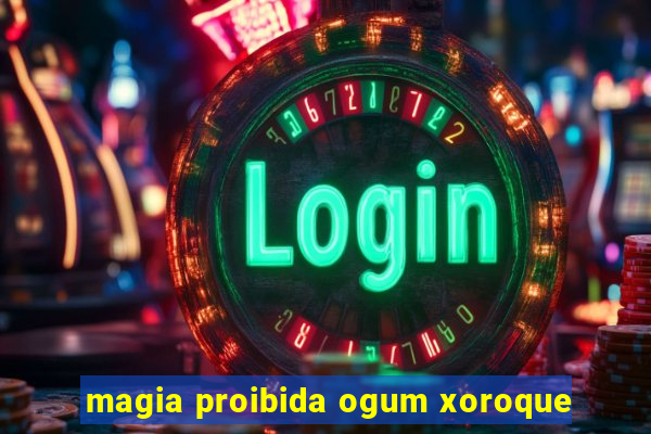 magia proibida ogum xoroque