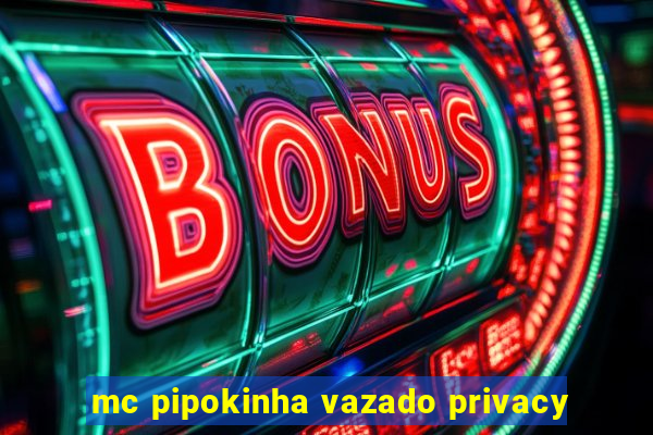 mc pipokinha vazado privacy