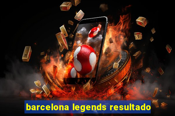 barcelona legends resultado