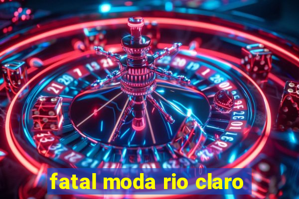 fatal moda rio claro