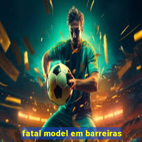 fatal model em barreiras