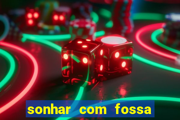 sonhar com fossa de fezes cheia