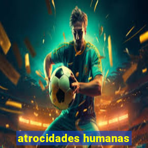 atrocidades humanas