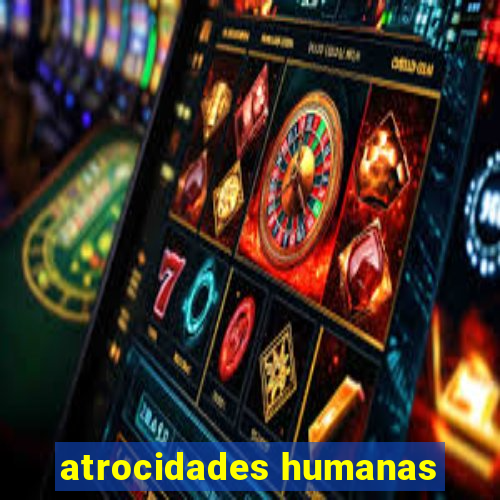 atrocidades humanas