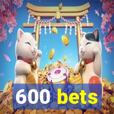 600 bets