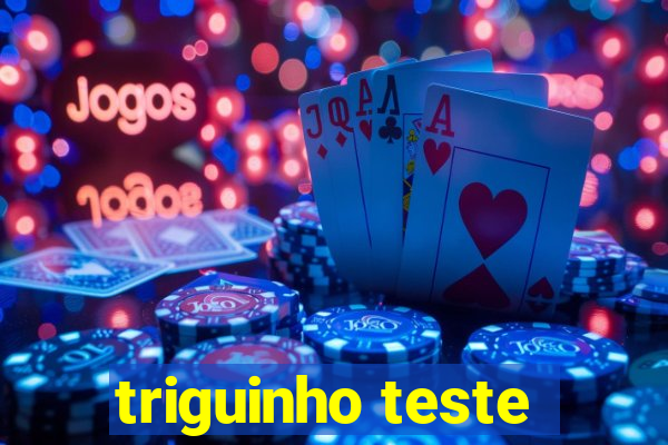 triguinho teste