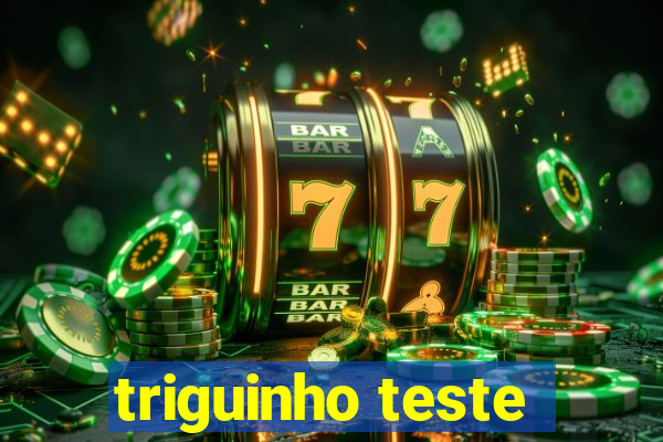 triguinho teste