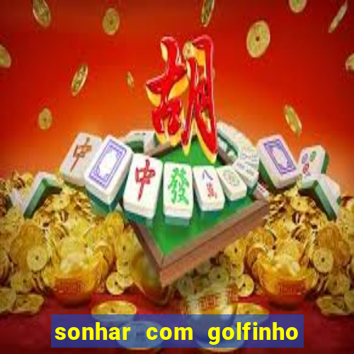 sonhar com golfinho jogo do bicho