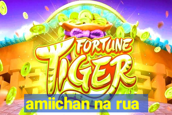 amiichan na rua