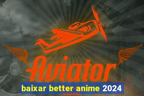 baixar better anime 2024