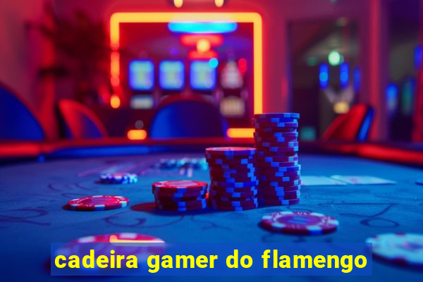 cadeira gamer do flamengo