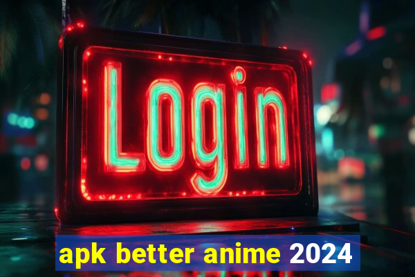 apk better anime 2024