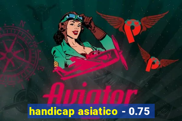 handicap asiatico - 0.75