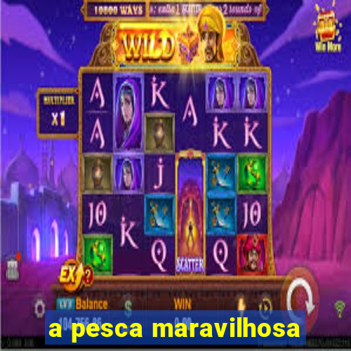 a pesca maravilhosa