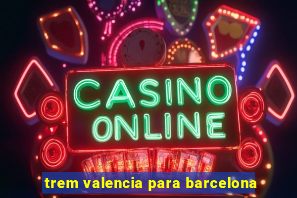 trem valencia para barcelona