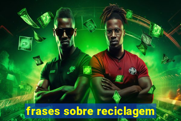 frases sobre reciclagem