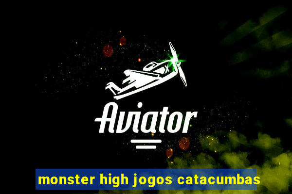 monster high jogos catacumbas