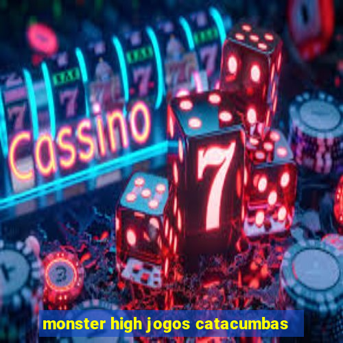 monster high jogos catacumbas