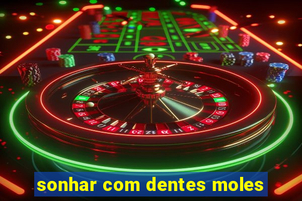 sonhar com dentes moles