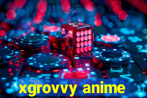 xgrovvy anime