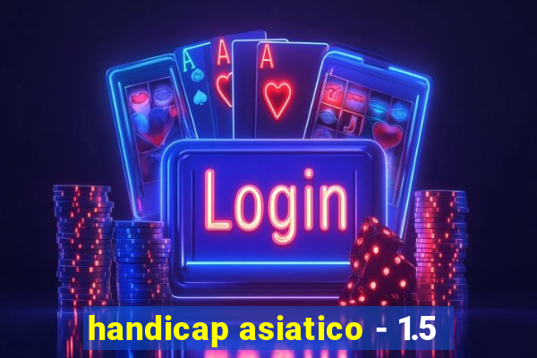 handicap asiatico - 1.5