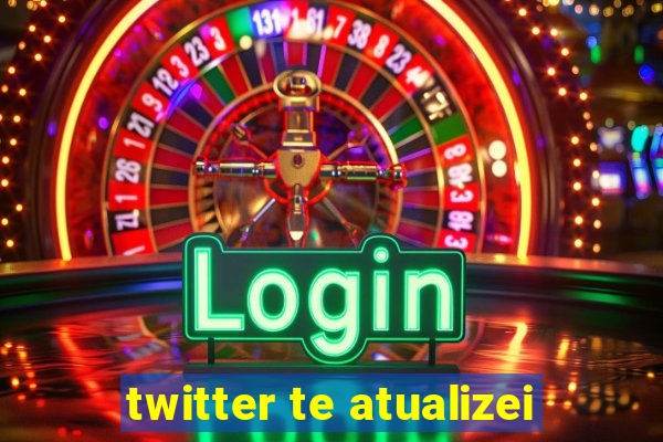 twitter te atualizei